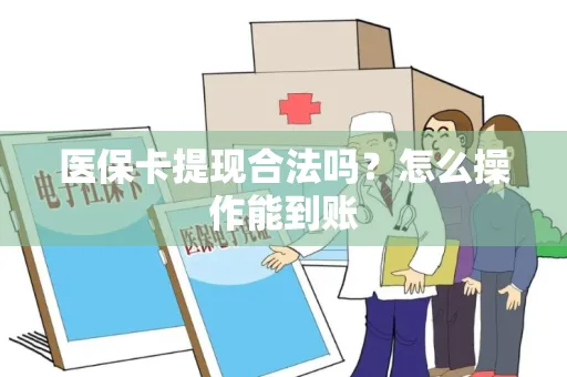 医保卡提现合法吗？怎么操作能到账